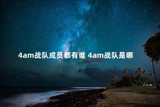 4am战队成员都有谁 4am战队是哪个国家的